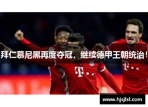 拜仁慕尼黑再度夺冠，继续德甲王朝统治！