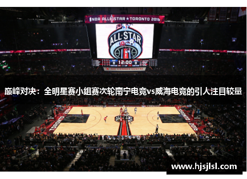 巅峰对决：全明星赛小组赛次轮南宁电竞vs威海电竞的引人注目较量