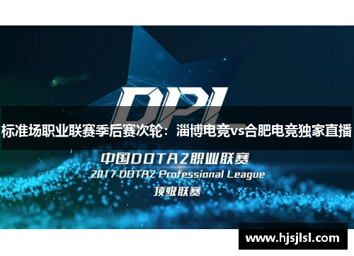 标准场职业联赛季后赛次轮：淄博电竞vs合肥电竞独家直播