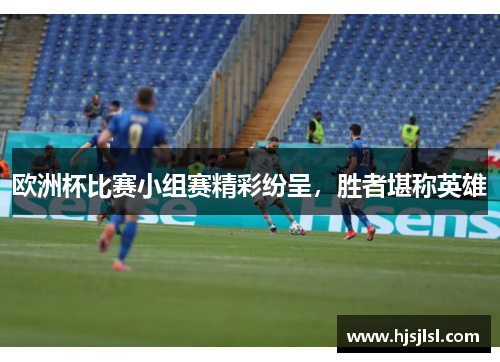欧洲杯比赛小组赛精彩纷呈，胜者堪称英雄