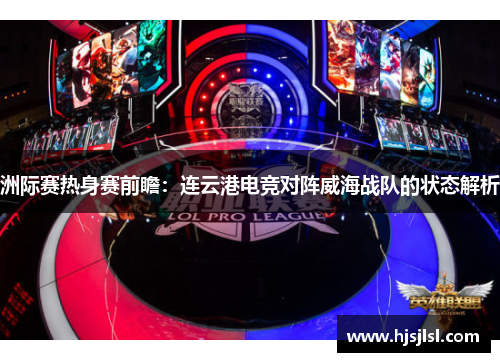 洲际赛热身赛前瞻：连云港电竞对阵威海战队的状态解析