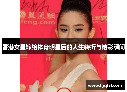 香港女星嫁给体育明星后的人生转折与精彩瞬间