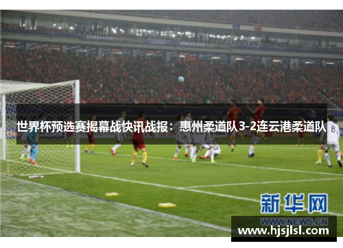 世界杯预选赛揭幕战快讯战报：惠州柔道队3-2连云港柔道队