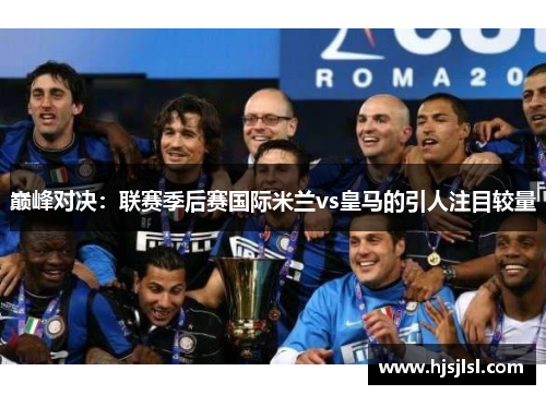 巅峰对决：联赛季后赛国际米兰vs皇马的引人注目较量